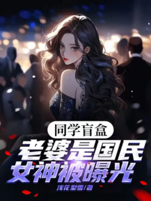 Classmate blind box, wife is exposed as national goddess